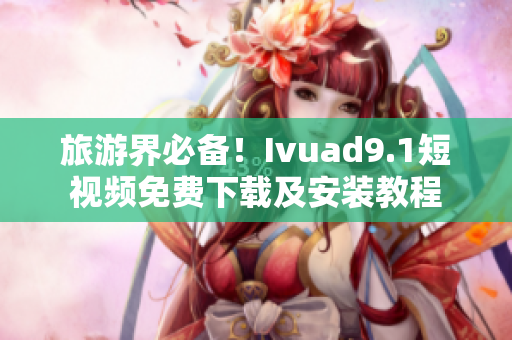 旅游界必备！Ivuad9.1短视频免费下载及安装教程