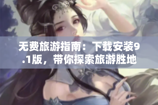 无费旅游指南：下载安装9.1版，带你探索旅游胜地