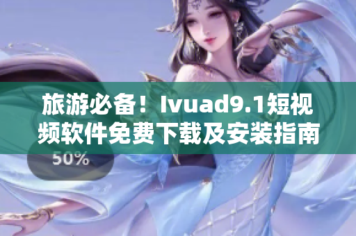旅游必备！Ivuad9.1短视频软件免费下载及安装指南
