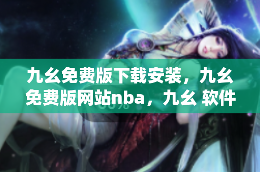 九幺免费版下载安装，九幺免费版网站nba，九幺 软件，九幺免费版网站nba下载，九幺 软件下载----lIDgcp4xKtmD
