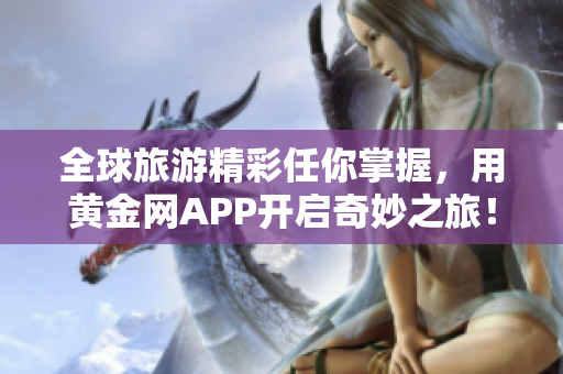全球旅游精彩任你掌握，用黄金网APP开启奇妙之旅！