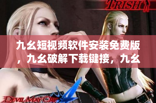 九幺短视频软件安装免费版，九幺破解下载键接，九幺软件下载安装，九幺下载，九幺免费版下载安装----BItpLBdQ5AQ7