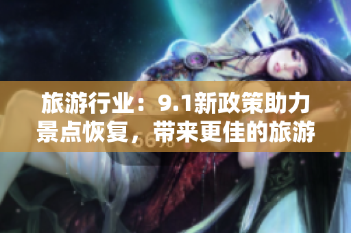 旅游行业：9.1新政策助力景点恢复，带来更佳的旅游体验