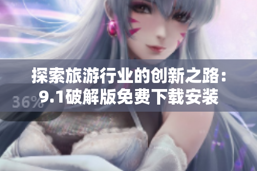 探索旅游行业的创新之路：9.1破解版免费下载安装