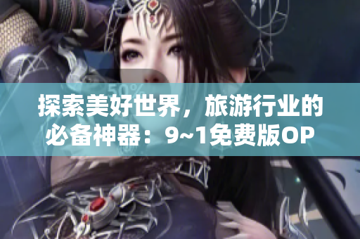 探索美好世界，旅游行业的必备神器：9~1免费版OPPO