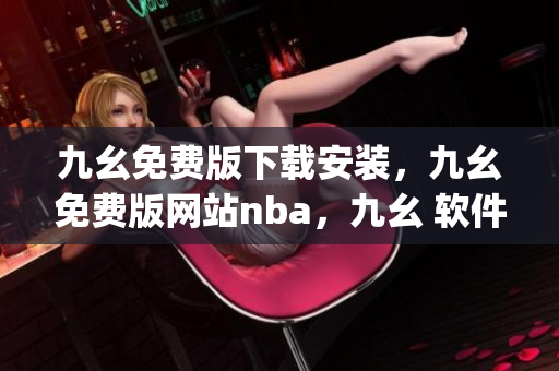 九幺免费版下载安装，九幺免费版网站nba，九幺 软件，九幺免费版网站nba下载，九幺 软件下载----WKwtRv218tp3