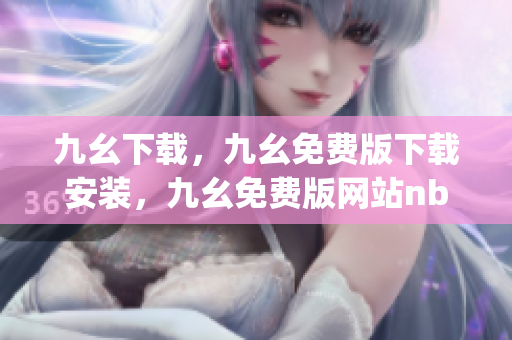 九幺下载，九幺免费版下载安装，九幺免费版网站nba，九幺 软件，九幺免费版网站nba下载----fKDyGNuYMlz4