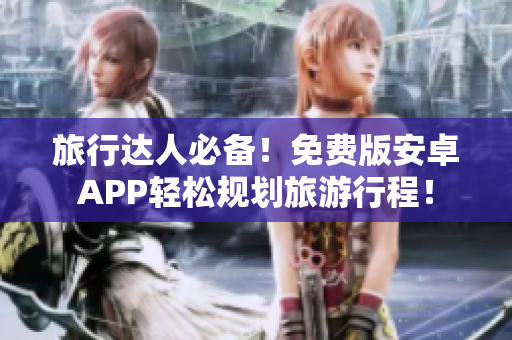 旅行达人必备！免费版安卓APP轻松规划旅游行程！