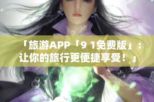 「旅游APP「9 1免费版」：让你的旅行更便捷享受！」