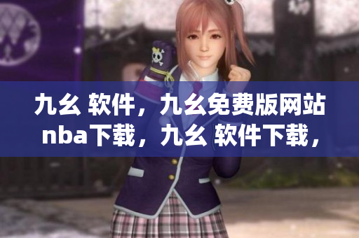 九幺 软件，九幺免费版网站nba下载，九幺 软件下载，九幺免费版下载，九幺短视频软件安装免费版----tADhFfgt2CcW
