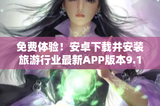 免费体验！安卓下载并安装旅游行业最新APP版本9.1