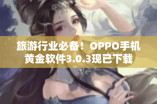 旅游行业必备！OPPO手机黄金软件3.0.3现已下载