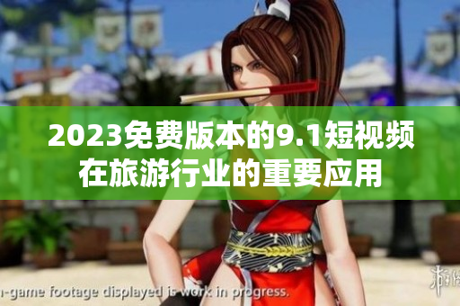 2023免费版本的9.1短视频在旅游行业的重要应用