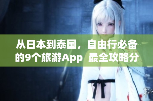 从日本到泰国，自由行必备的9个旅游App  最全攻略分享