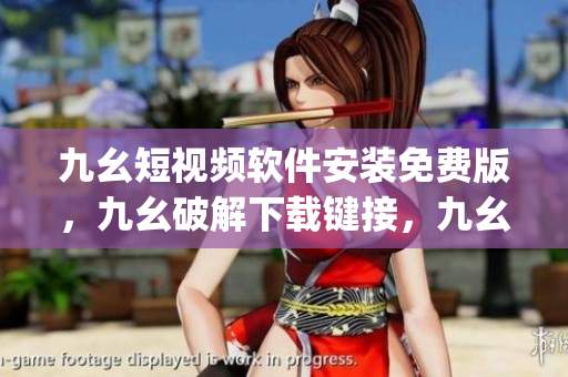 九幺短视频软件安装免费版，九幺破解下载键接，九幺软件下载安装，九幺下载，九幺免费版下载安装----ysha7IjHBUNp
