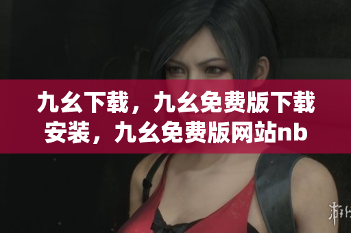 九幺下载，九幺免费版下载安装，九幺免费版网站nba，九幺 软件，九幺免费版网站nba下载----3vjm2MJbnCcK