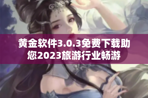 黄金软件3.0.3免费下载助您2023旅游行业畅游