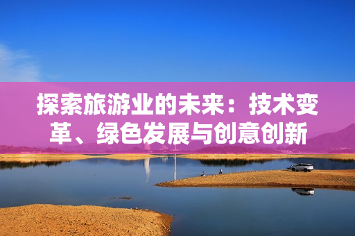 探索旅游业的未来：技术变革、绿色发展与创意创新
