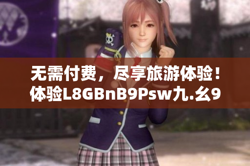 无需付费，尽享旅游体验！体验L8GBnB9Psw九.幺9.1免费下载安装！