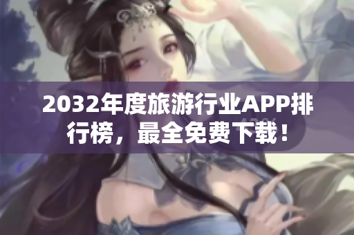 2032年度旅游行业APP排行榜，最全免费下载！