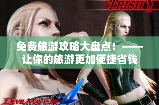 免费旅游攻略大盘点！——让你的旅游更加便捷省钱