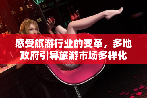 感受旅游行业的变革，多地政府引导旅游市场多样化