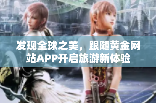 发现全球之美，跟随黄金网站APP开启旅游新体验