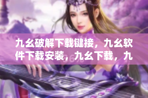 九幺破解下载键接，九幺软件下载安装，九幺下载，九幺免费版下载安装，九幺免费版网站nba----wOqXRSODqQFQ