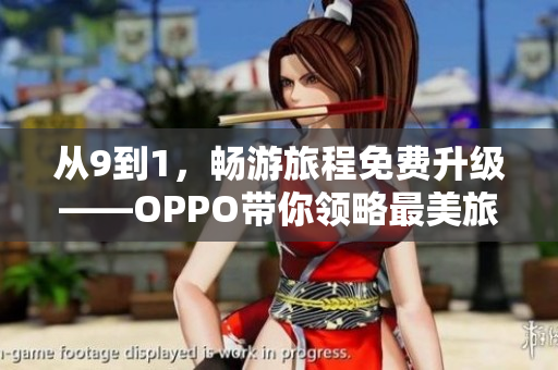 从9到1，畅游旅程免费升级——OPPO带你领略最美旅游景点