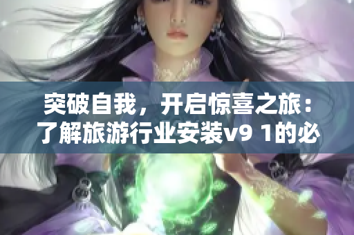 突破自我，开启惊喜之旅：了解旅游行业安装v9 1的必要性