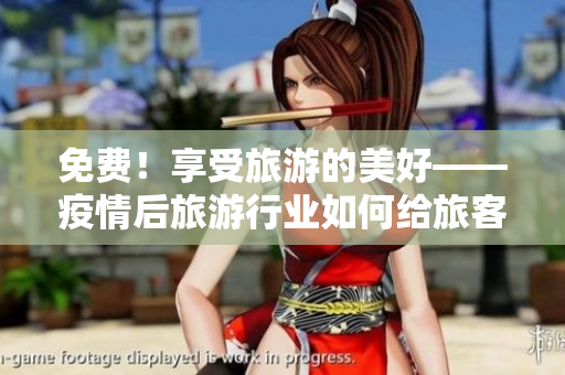 免费！享受旅游的美好——疫情后旅游行业如何给旅客带来更多福利？