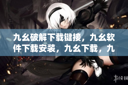 九幺破解下载键接，九幺软件下载安装，九幺下载，九幺免费版下载安装，九幺免费版网站nba----A2nZvv7XvEpv