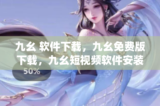 九幺 软件下载，九幺免费版下载，九幺短视频软件安装免费版，九幺破解下载键接，九幺软件下载安装----2BjtbfL3ECu0