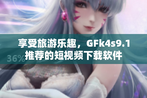 享受旅游乐趣，GFk4s9.1推荐的短视频下载软件