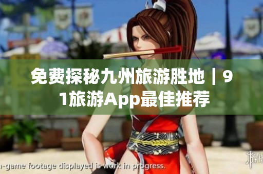 免费探秘九州旅游胜地｜9 1旅游App最佳推荐
