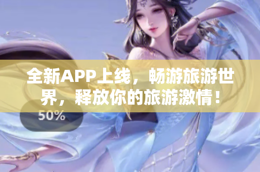 全新APP上线，畅游旅游世界，释放你的旅游激情！