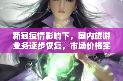 新冠疫情影响下，国内旅游业务逐步恢复，市场价格实时更新