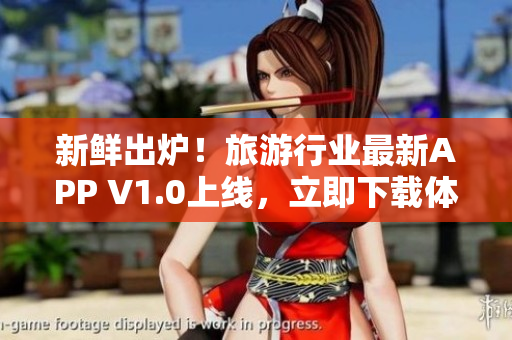 新鲜出炉！旅游行业最新APP V1.0上线，立即下载体验