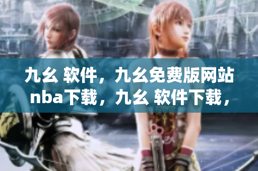 九幺 软件，九幺免费版网站nba下载，九幺 软件下载，九幺免费版下载，九幺短视频软件安装免费版----HzdZjhvaUdil