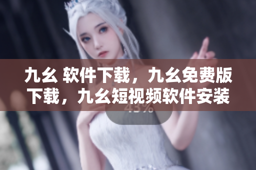 九幺 软件下载，九幺免费版下载，九幺短视频软件安装免费版，九幺破解下载键接，九幺软件下载安装----584DfZc5FYME