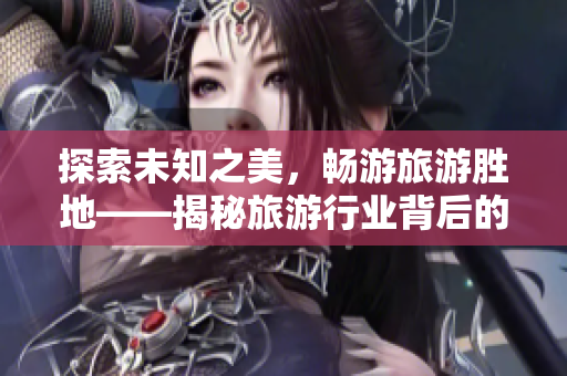 探索未知之美，畅游旅游胜地——揭秘旅游行业背后的九.幺密码