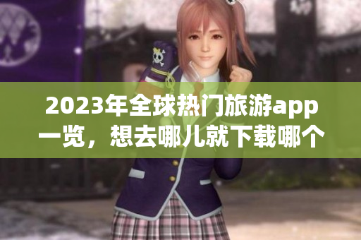 2023年全球热门旅游app一览，想去哪儿就下载哪个！