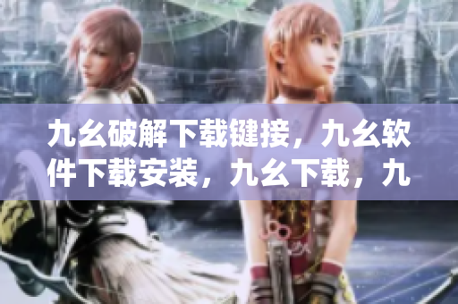 九幺破解下载键接，九幺软件下载安装，九幺下载，九幺免费版下载安装，九幺免费版网站nba----2f9DDxggc6ZR