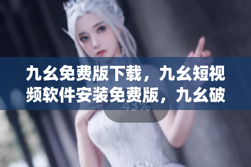 九幺免费版下载，九幺短视频软件安装免费版，九幺破解下载键接，九幺软件下载安装，九幺下载----HtejkxZgTuoN