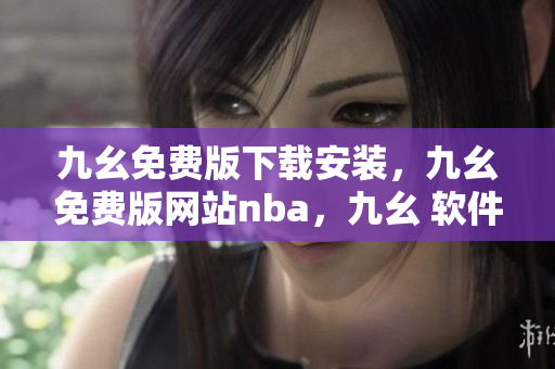 九幺免费版下载安装，九幺免费版网站nba，九幺 软件，九幺免费版网站nba下载，九幺 软件下载----tOrishKHwuzH