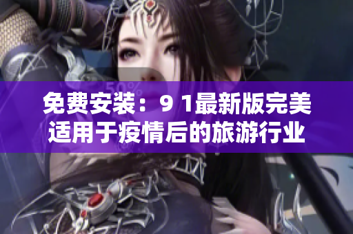 免费安装：9 1最新版完美适用于疫情后的旅游行业