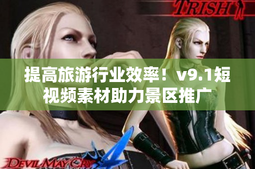 提高旅游行业效率！v9.1短视频素材助力景区推广