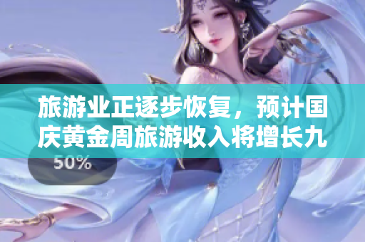 旅游业正逐步恢复，预计国庆黄金周旅游收入将增长九成以上。
