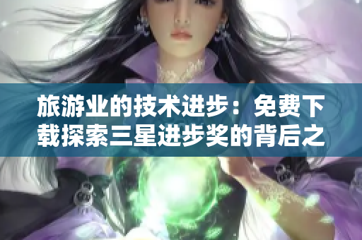 旅游业的技术进步：免费下载探索三星进步奖的背后之旅