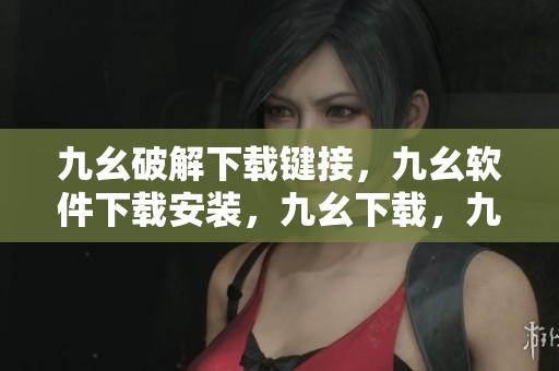 九幺破解下载键接，九幺软件下载安装，九幺下载，九幺免费版下载安装，九幺免费版网站nba----km6fKu0oFeLO